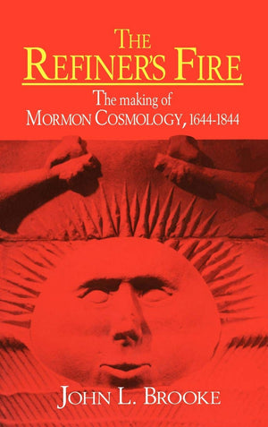 The Refiner'S Fire: The Making Of Mormon Cosmology, 16441844