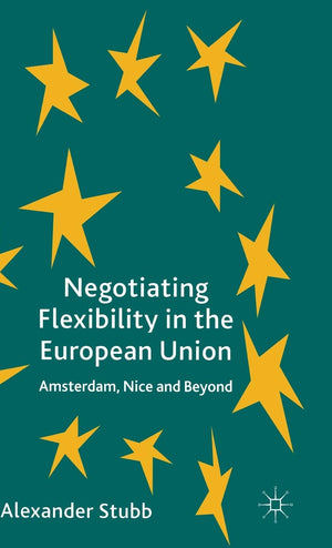 Negotiating Flexibility in the European Union: Amsterdam, Nice and Beyond,Used