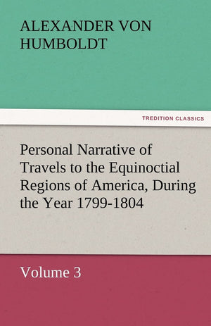 Personal Narrative of Travels to the Equinoctial Regions of America, During the Year 17991804,Used
