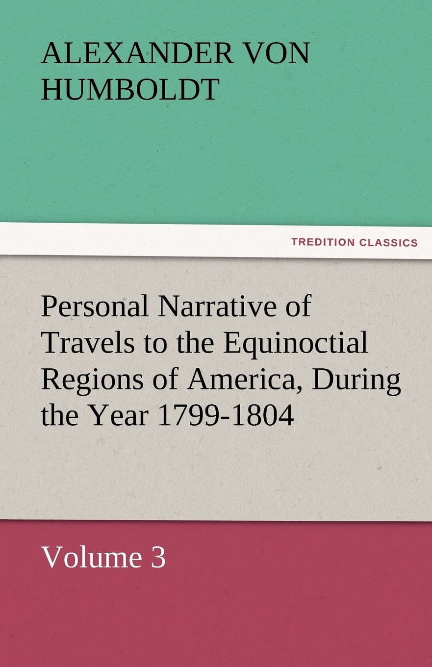 Personal Narrative of Travels to the Equinoctial Regions of America, During the Year 17991804,Used