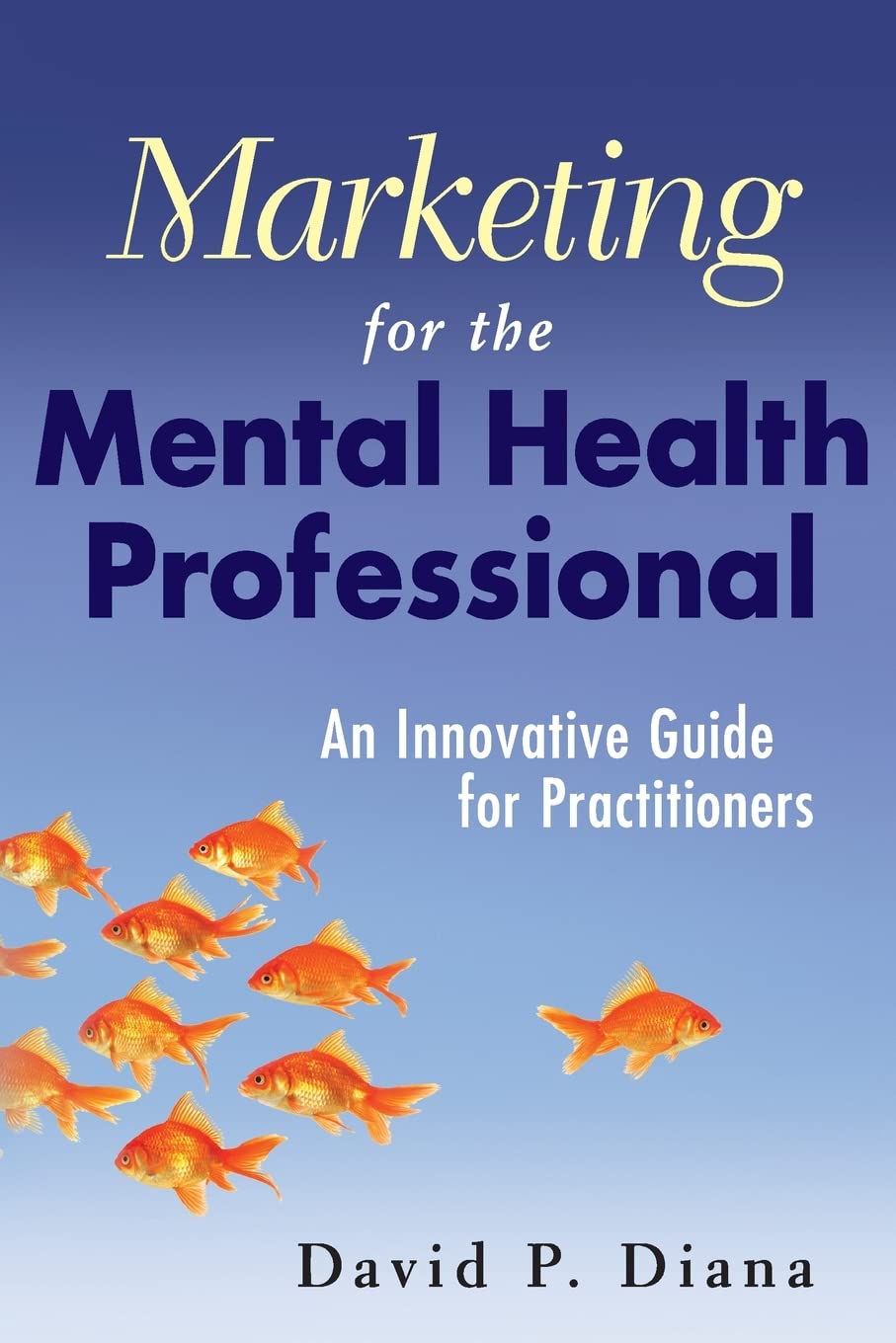 Marketing For The Mental Health Professional: An Innovative Guide For Practitioners,New