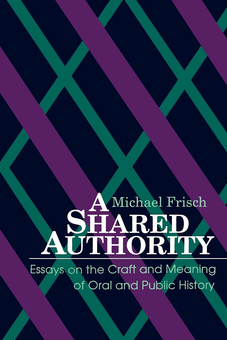 A Shared Authority: Essays On The Craft And Meaning Of Oral And Public History (Suny Series In Oral And Public History)