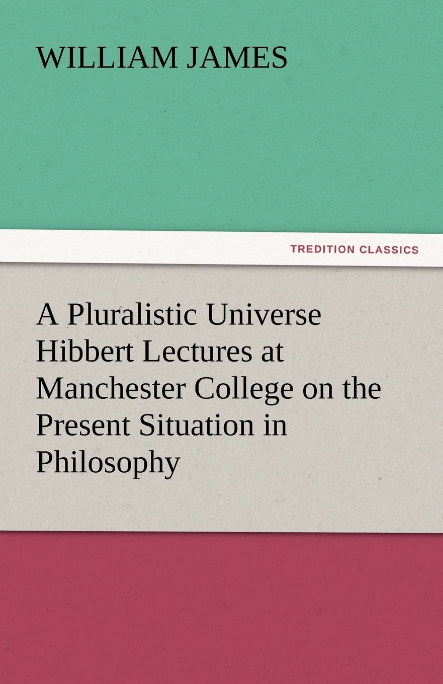 A Pluralistic Universe Hibbert Lectures at Manchester College on the Present Situation in Philosophy,Used