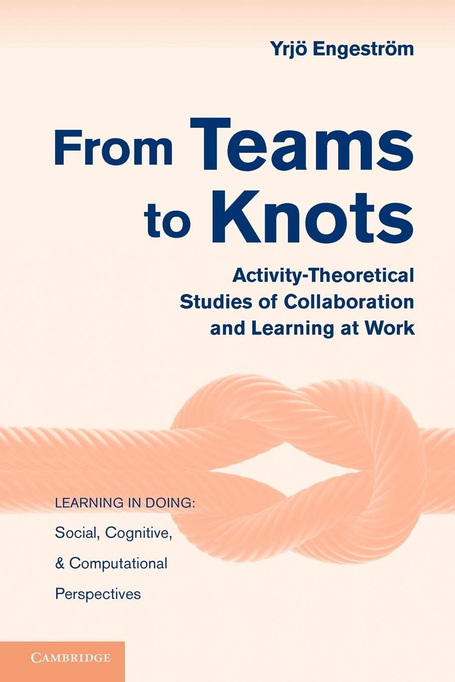 From Teams to Knots: ActivityTheoretical Studies of Collaboration and Learning at Work (Learning in Doing: Social, Cognitive an,Used