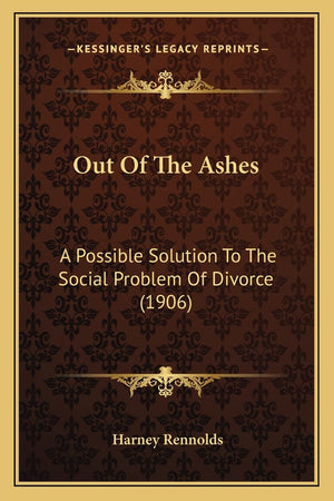 Out Of The Ashes: A Possible Solution To The Social Problem Of Divorce (1906),New