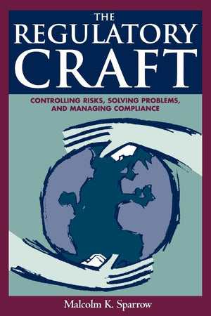 The Regulatory Craft: Controlling Risks, Solving Problems, And Managing Compliance