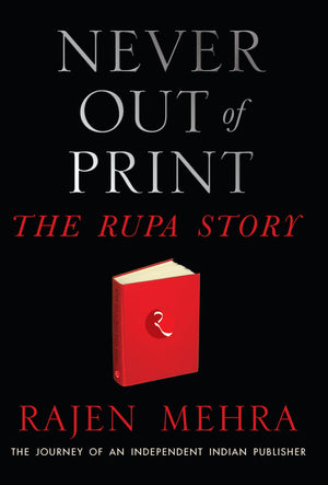 Never Out Of Print: The Rupa Story: The Journey Of An Independent Indian Publisher