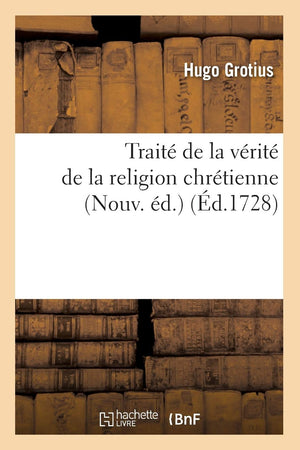 Trait De La Vrit De La Religion Chrtienne (Nouv. D.) (D.1728) (French Edition),New