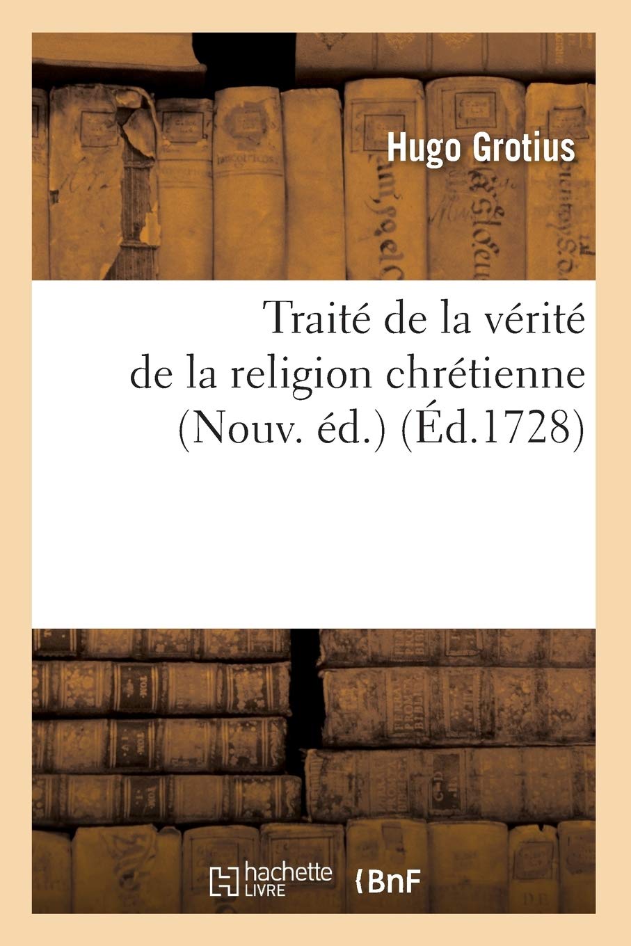 Trait De La Vrit De La Religion Chrtienne (Nouv. D.) (D.1728) (French Edition),New