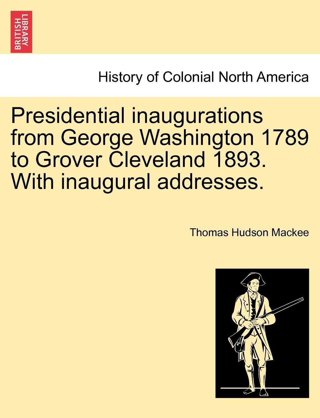 Presidential Inaugurations from George Washington 1789 to Grover Cleveland 1893. with Inaugural Addresses.,New