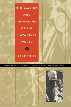 The Making And Unmaking Of The Haya Lived World: Consumption, Commoditization, And Everyday Practice (Body, Commodity, Text),Used