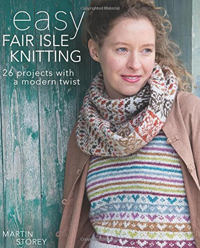Easy Fair Isle Knitting: 26 Projects With A Modern Twist