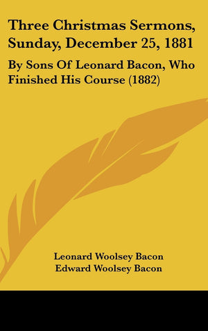 Three Christmas Sermons, Sunday, December 25, 1881: By Sons of Leonard Bacon, Who Finished His Course (1882),New