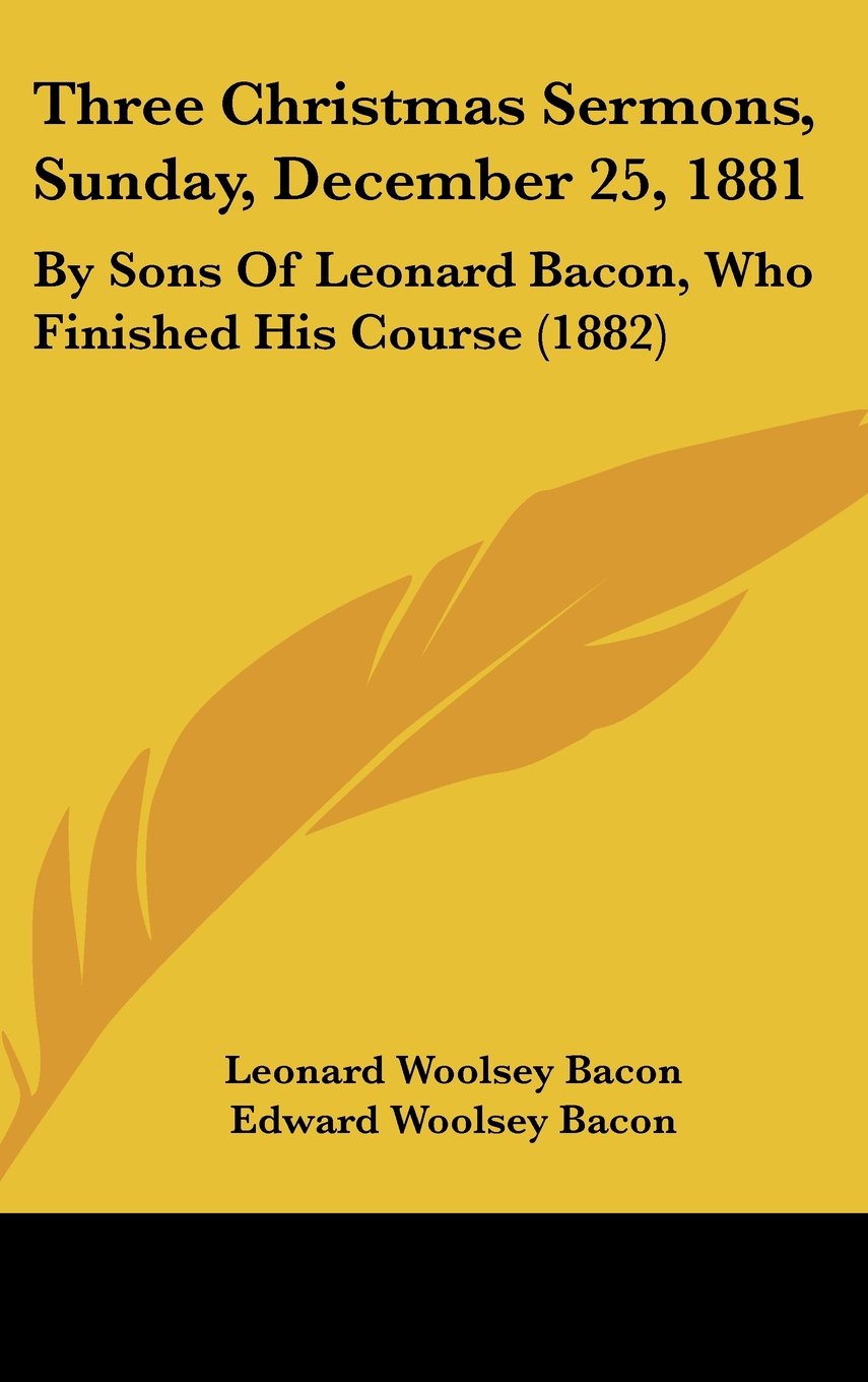 Three Christmas Sermons, Sunday, December 25, 1881: By Sons of Leonard Bacon, Who Finished His Course (1882),New