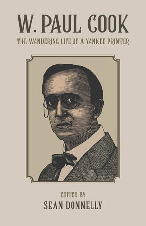 W. Paul Cook: The Wandering Life Of A Yankee Printer, With Selected Writings By And About Him,New