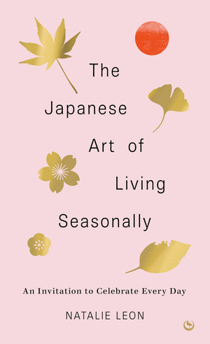 The Japanese Art of Living Seasonally: An invitation to celebrate every day,New