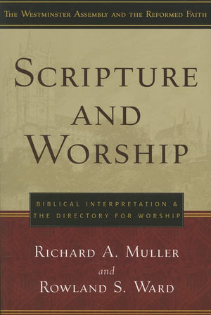 Scripture and Worship: Biblical Interpretation and the Directory for Public Worship (Westminster Assembly and the Reformed Faith,New