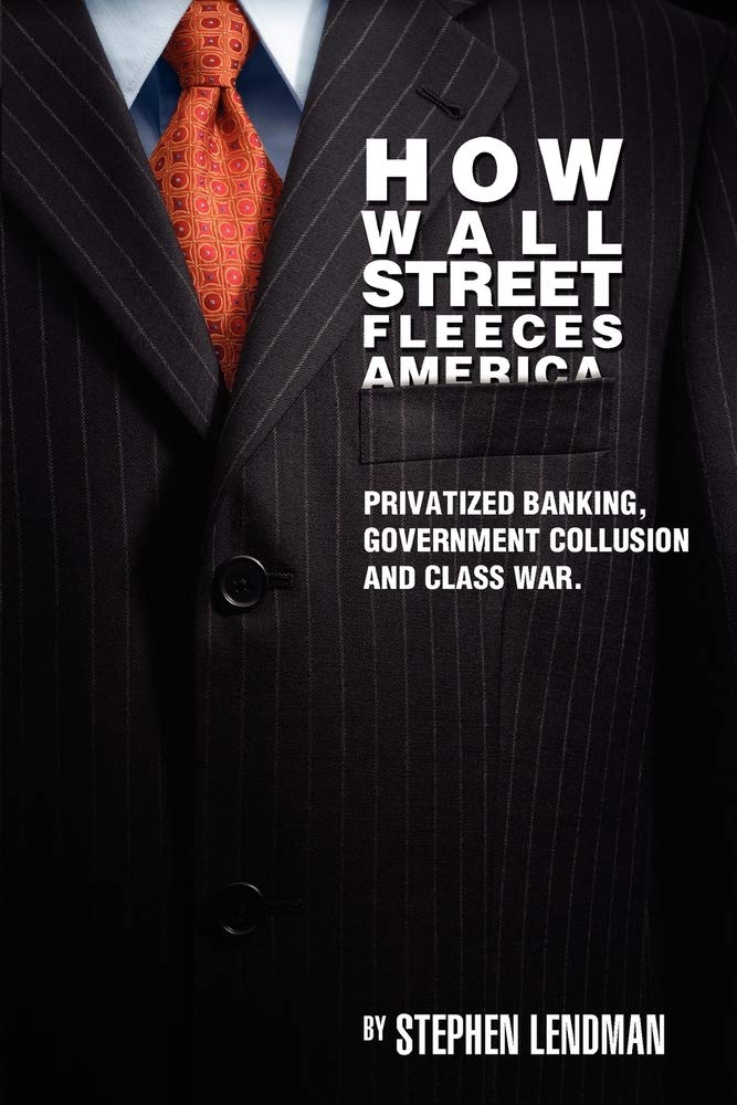 How Wall Street Fleeces America: Privatized Banking, Government Collusion And Class War,New
