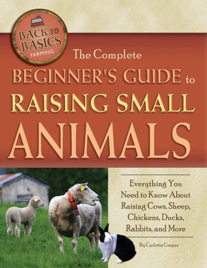 The Complete Beginners Guide to Raising Small Animals Everything You Need to Know About Raising Cows, Sheep, Chickens, Ducks, Ra,Used