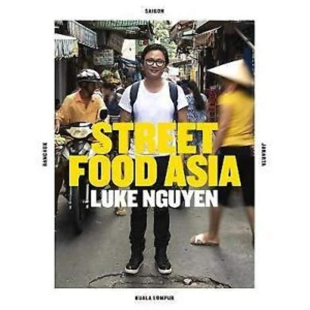 Luke Nguyen s Street Food Asia: Saigon, Bangkok, Kuala Lumpur, Jakarta