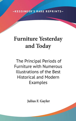 Furniture Yesterday and Today: The Principal Periods of Furniture with Numerous Illustrations of the Best Historical and Modern ,Used