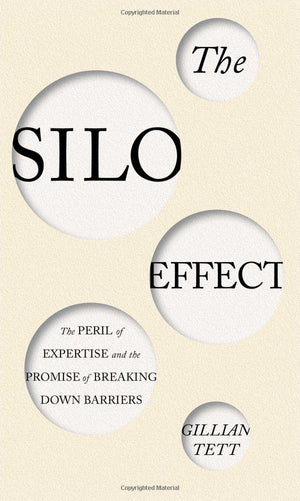 The Silo Effect: The Peril of Expertise and the Promise of Breaking Down Barriers,New