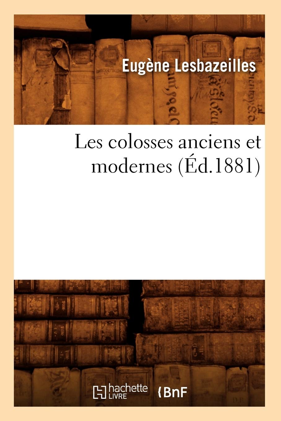 Les Colosses Anciens Et Modernes (D.1881) (Arts) (French Edition),New