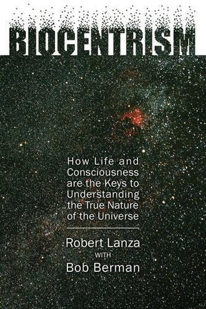 Biocentrism: How Life and Consciousness Are the Keys to Understanding the True Nature of the Universe,New