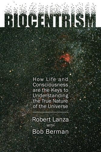 Biocentrism: How Life and Consciousness Are the Keys to Understanding the True Nature of the Universe,New