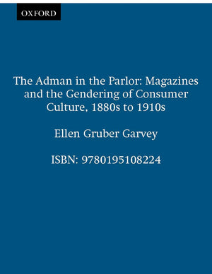 The Adman in the Parlor: Magazines and the Gendering of Consumer Culture, 1880s to 1910s,Used