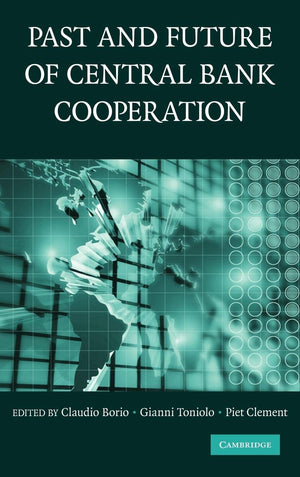 The Past and Future of Central Bank Cooperation (Studies in Macroeconomic History),New