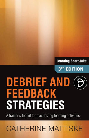 Debrief and Feedback Strategies: A trainer's toolkit for maximizing learning activities (Learning ShortTake),New