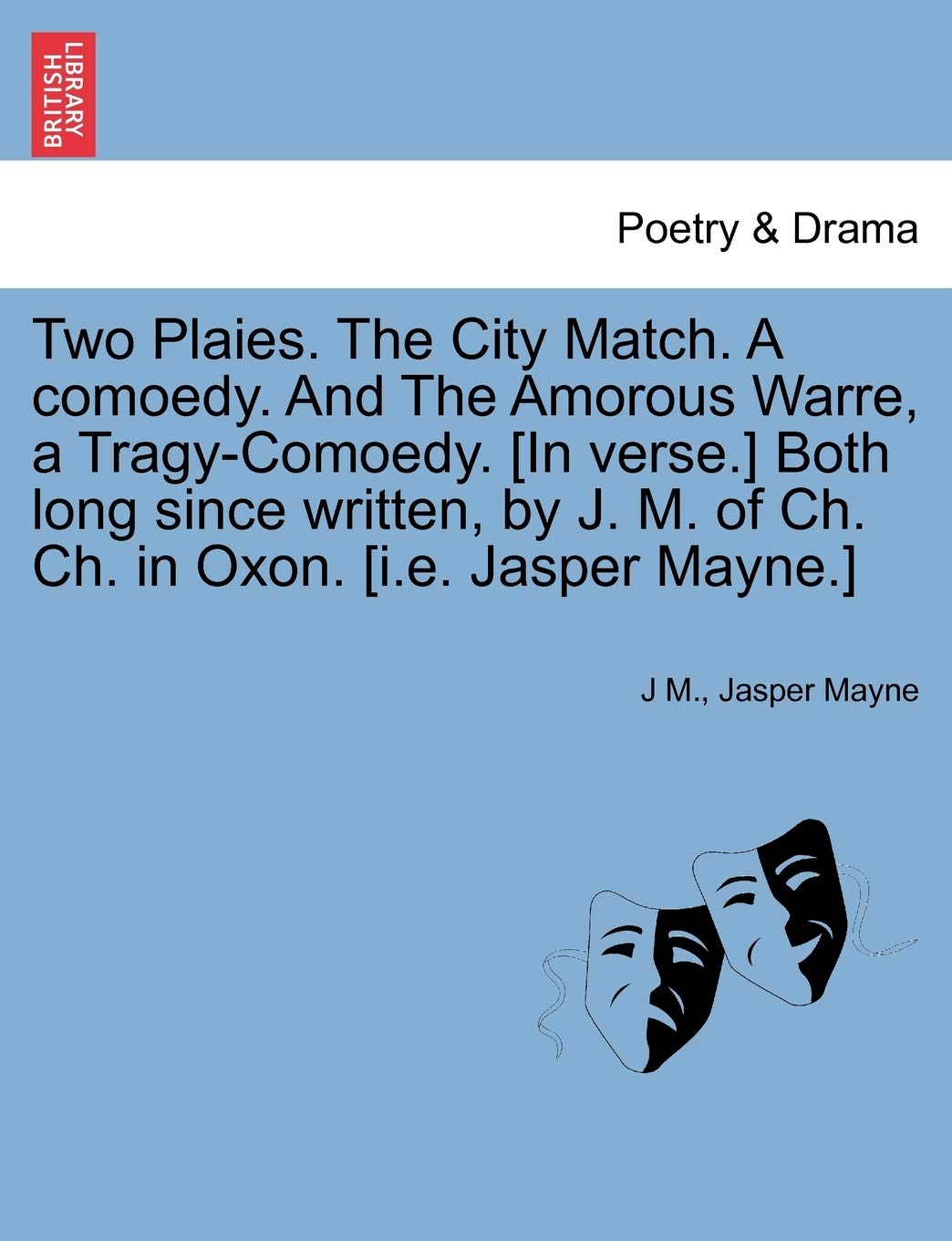 Two Plaies. the City Match. a Comoedy. and the Amorous Warre, a TragyComoedy. [In Verse.] Both Long Since Written, by J. M. of ,New