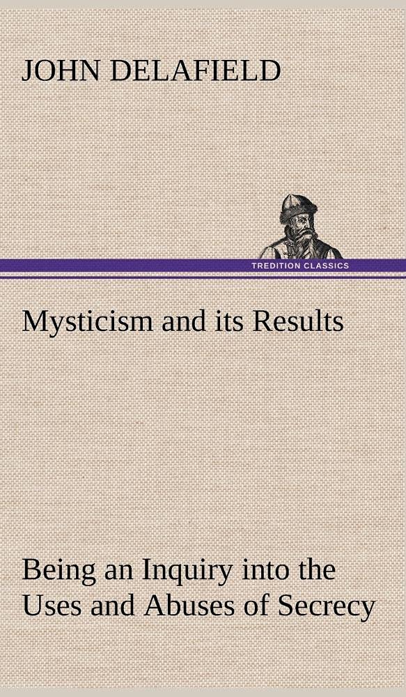 Mysticism and its Results Being an Inquiry into the Uses and Abuses of Secrecy,Used