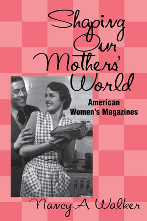 Shaping Our Mothers' World: American Women'S Magazines (Studies In Popular Culture (Paperback))