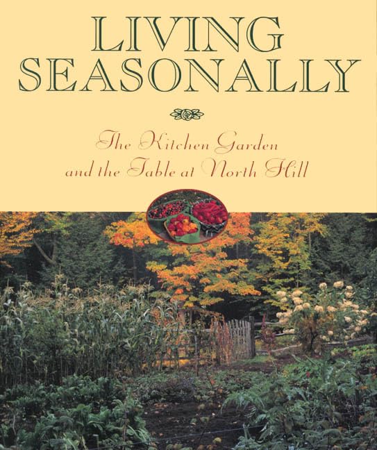 Living Seasonally: The Kitchen Garden and the Table at North Hill,New