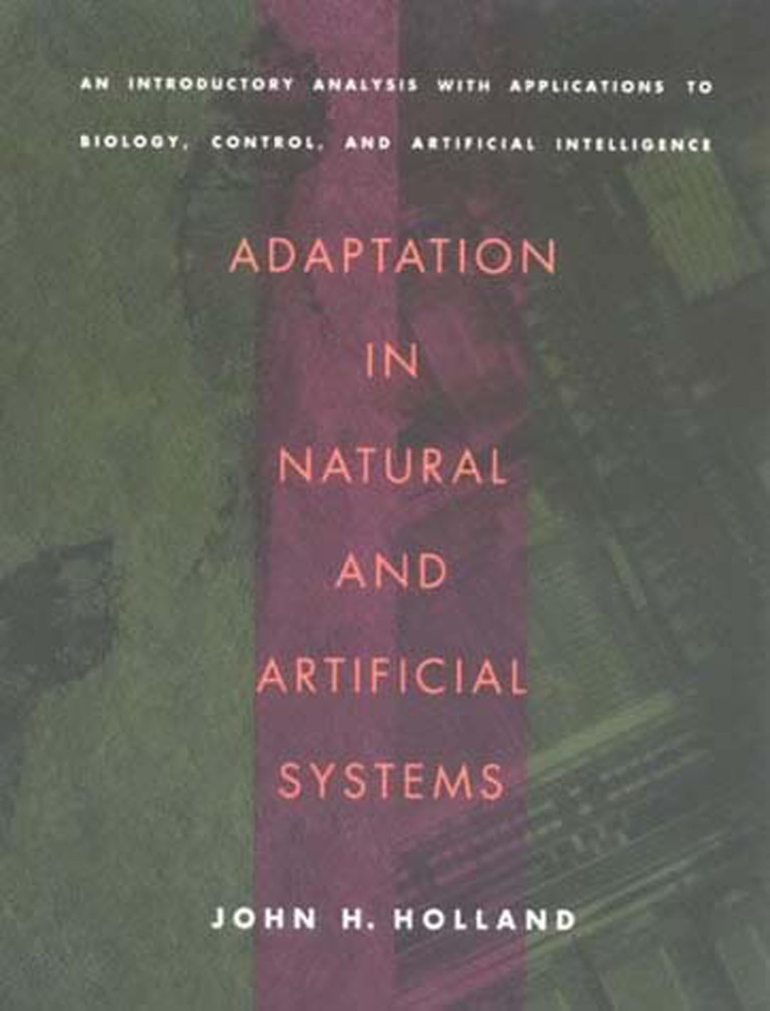 Adaptation In Natural And Artificial Systems: An Introductory Analysis With Applications To Biology, Control, And Artificial Int