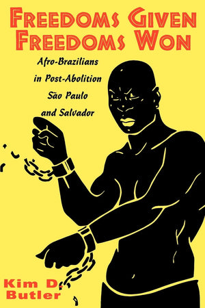 Freedoms Given, Freedoms Won: Afrobrazilians In Postabolition So Paolo And Salvador,New