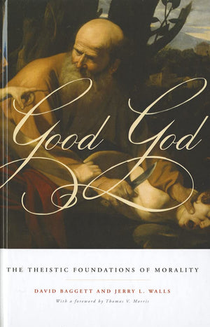 Good God: The Theistic Foundations of Morality,New