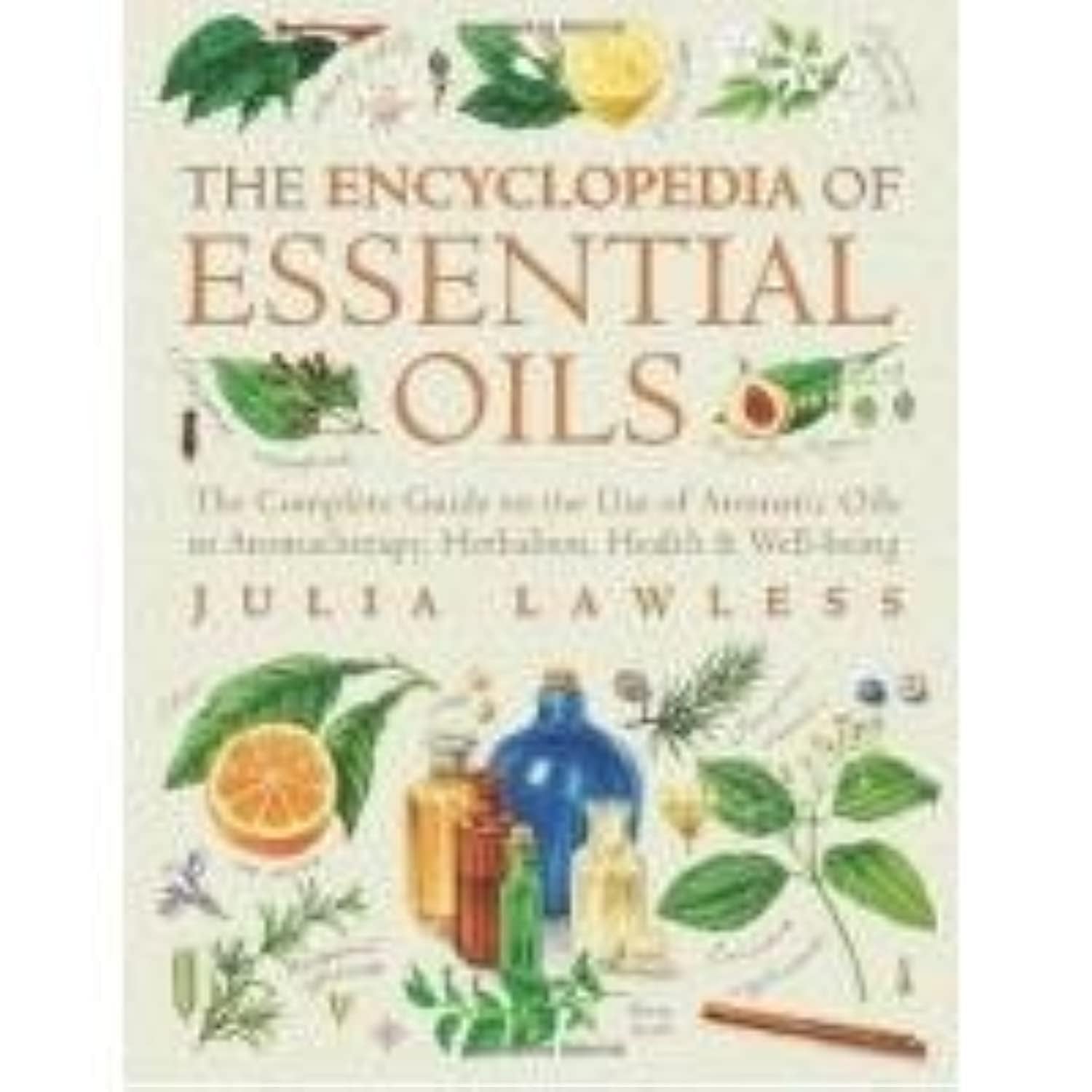 Encyclopedia Of Essential Oils: The Complete Guide To The Use Of Aromatic Oils In Aromatherapy, Herbalism, Health And Wellbeing