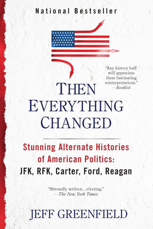 Then Everything Changed: Stunning Alternate Histories of American Politics: JFK, RFK, Carter, Ford, Reaga n,Used