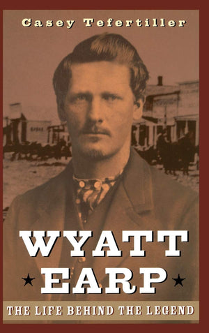 Wyatt Earp: The Life Behind the Legend