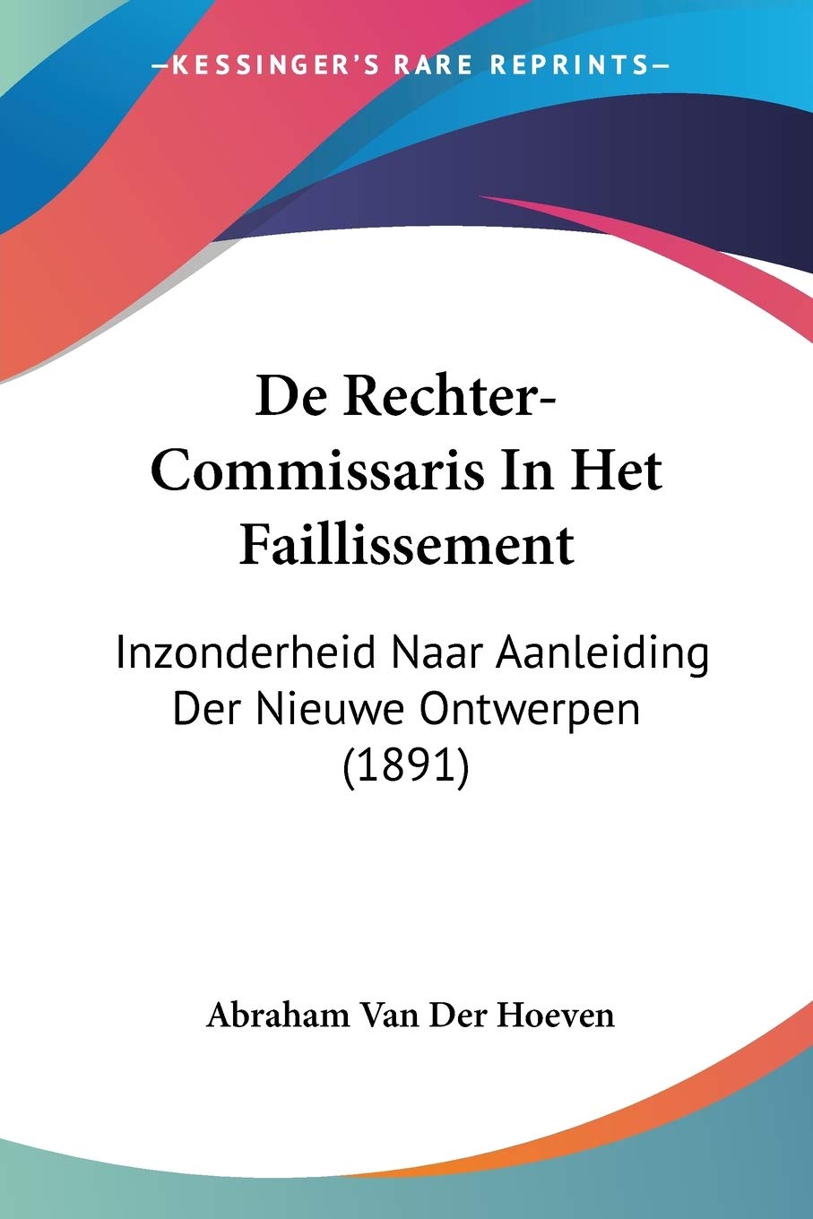 De RechterCommissaris In Het Faillissement: Inzonderheid Naar Aanleiding Der Nieuwe Ontwerpen (1891) (Chinese Edition)