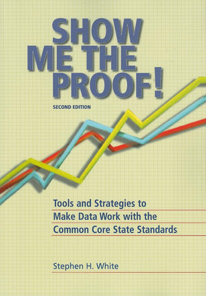 Show Me the Proof: Tools and Strategies to Make Data Work for the Common Core State Standards,New