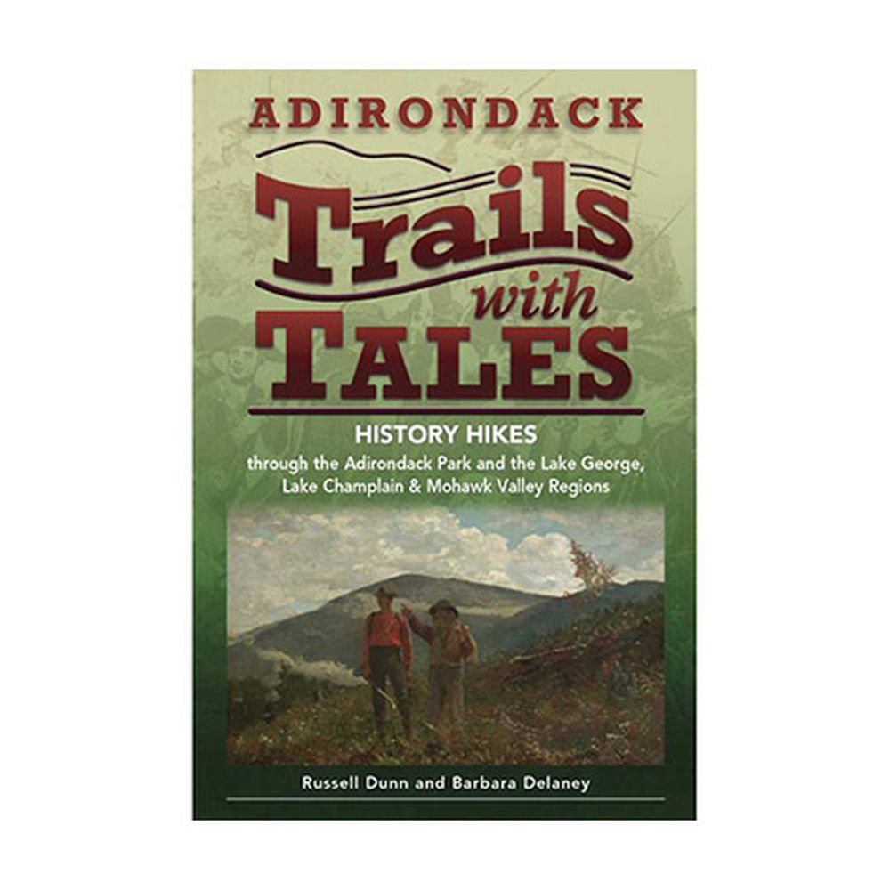 Adirondack Trails With Tales: History Hikes Through The Adirondack Park And The Lake George, Lake Champlain & Mohawk Valley Regi