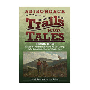 Adirondack Trails With Tales: History Hikes Through The Adirondack Park And The Lake George, Lake Champlain & Mohawk Valley Regi