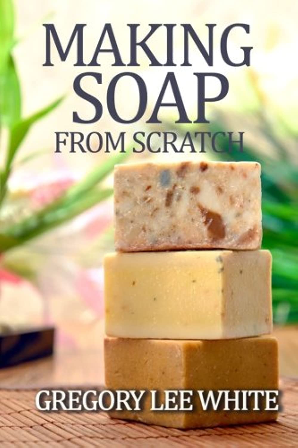 Making Soap From Scratch: How to Make Handmade Soap  A Beginners Guide and Beyond,Used