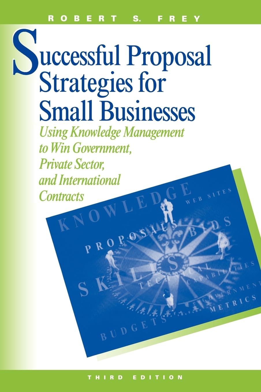 Successful Proposal Strategies for Small Business: Using Knowledge Management to Win Government, PrivateSector, and Internation,New