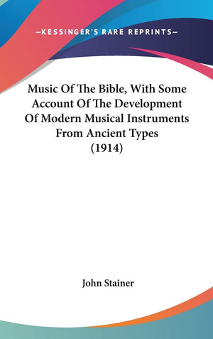 Music Of The Bible, With Some Account Of The Development Of Modern Musical Instruments From Ancient Types (1914),New