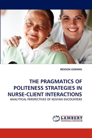 THE PRAGMATICS OF POLITENESS STRATEGIES IN NURSECLIENT INTERACTIONS: ANALYTICAL PERSPECTIVES OF KENYAN ENCOUNTERS,Used
